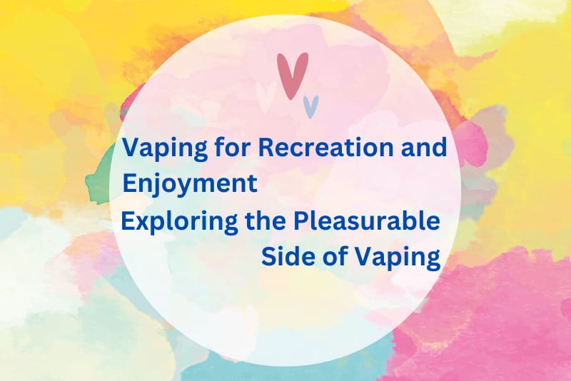 Vaping for Recreation and Enjoyment: Exploring the Pleasurable Side of Vaping